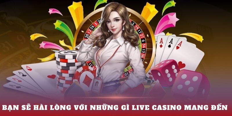 Bạn sẽ hài lòng với những gì live casino mang đến